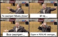 Те смотрят Nikalu show! И те... Все смотрят... Один я ЛОХ,НЕ смотрю...