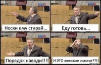 Носки ему стирай... Еду готовь... Порядок наводи!!! И ЭТО женское счастье??!!