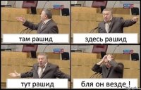 там рашид здесь рашид тут рашид бля он везде !