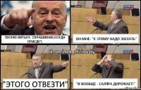 звоню Витьку. Спрашиваю,когда приедет. Он мне: "К этому надо заехать" "Этого отвезти" "И вообще - саляра дорожает!"