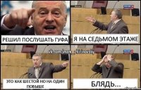 Решил послушать Гуфа Я на седьмом этаже Это как шестой но на один повыше Блядь...