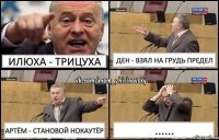 Илюха - Трицуха Ден - взял на грудь предел Артём - становой нокаутёр ......