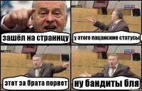 зашёл на страницу у этого пацанские статусы этот за брата порвет ну бандиты бля