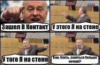 Зашел В Контакт У этого Я на стене У того Я на стене Вам, блять, заняться больше нечем!?