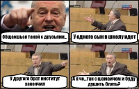 Общаешься такой с друзьями... У одного сын в школу идет У другого брат институт закончил А я че...так с шамаичем и буду душить блять?