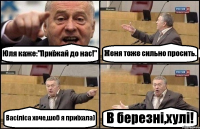 Юля каже:"Приїжай до нас!" Женя тоже сильно просить. Васіліса хоче,шоб я приїхала) В березні,хулі!