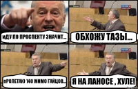 иДУ ПО ПРОСПЕКТУ ЗНАЧИТ... ОБХОЖУ ТАЗЫ... пРОЛЕТАЮ 140 МИМО ГАЙЦОВ... Я НА ЛАНОСЕ , ХУЛЕ!