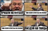 ПРИШЛИ НА ФУТБОЛ ТАМ СЕНЯ В ПУСТЫЕ НЕ ПОПАЛ ТАМ СЕНЯ В ПУСТЫЕ НЕ ПОПАЛ ПИЗДУЙ НА ТАНЦЫ