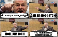 тёть арзу в долг дай да! дай да побратски пошли вон э ты с пацанами как разговариваешь е!