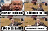 Отвечает Габбасов! Габбасов на ТГП Габбасов на ИГП Габбасов заебал уже всех!!)))