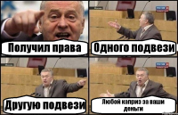 Получил права Одного подвези Другую подвези Любой каприз за ваши деньги