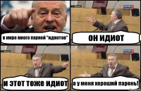 в мире много парней "идиотов" он идиот и этот тоже идиот а у меня хороший парень!