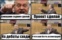 Домашние задние сделай. Проект сделай На дебаты сходи Я что вам бл#ть всемогущий!