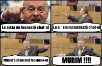 La aista nu lucrează chat-ul La așela nu lucrează chat-ul Mîini n'o să lucrezî facebook-ul MURIM !!!