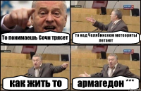 То понимаешь Сочи трясет то над Челябинском метеориты летают как жить то армагедон ***