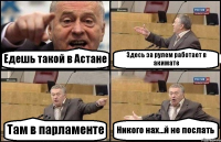 Едешь такой в Астане Здесь за рулем работает в акимате Там в парламенте Никого нах...й не послать