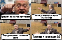 Пришел на матч с мусорами На входе в арену проторчал полпериода Зарядов про них толком не было Так еще и просрали 0:3