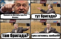 Пришел на физкультуру без формы тут бригада? там бригада? сука заткнись заебал!!!