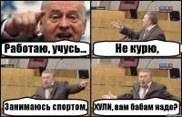 Работаю, учусь... Не курю, Занимаюсь спортом, ХУЛИ, вам бабам надо?