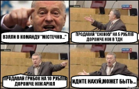 ВЗЯЛИ В КОМАНДУ "МІСТЕЧКО..." ПРОДАВАЙ "СНІЖКУ" НА 5 РУБЛІВ ДОРОЖЧЕ НІЖ В ТДК ПРОДАВАЙ ГРИБОК НА 10 РУБЛІВ ДОРОЖЧЕ НІЖ АРІОЛ ИДИТЕ НАХУЙ,МОЖЕТ БЫТЬ...