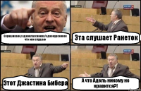 Спрашиваю у одноклассников/однокурсников что они слушаю Эта слушает Ранеток Этот Джастина Бибера А что Адель никому не нравится?!