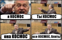 я КОСМОС Ты КОСМОС она КОСМОС все КОСМОС, блять!