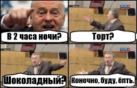 В 2 часа ночи? Торт? Шоколадный? Конечно, буду, ёпть.