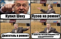 Купил Шоху Кузов на ремонт Двигатель в ремонт А хули вы хотели машина что новая???