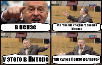 в пензе это говорит что у него связи в Москве у этого в Питере так хули в Пензе делаете?