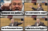 Пришел на работу. Тут в интернете сидят! Там по больницам бегают! Работать кто будет?