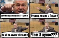 Вот Алёна разговаривает с Димой Курить ходит с Пашей На обед ушла с Владом Чем Я хуже???