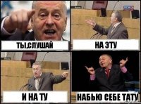 ТЫ,слушай На эту И на ту Набью себе тату