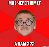 мне череп жмёт а вам ???