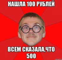 нашла 100 рублей всем сказала,что 500