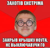 захотів екстріма закрыв крышку ноута, не выключавучи го