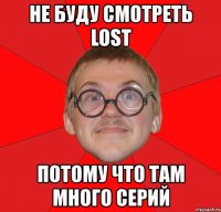 не буду смотреть lost потому что там много серий