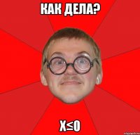 как дела? х≤0