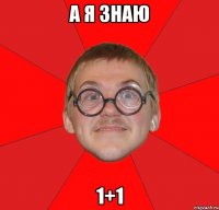 а я знаю 1+1