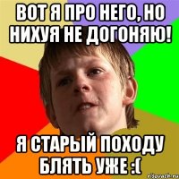 вот я про него, но нихуя не догоняю! я старый походу блять уже :(