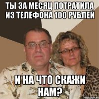 ты за месяц потратила из телефона 100 рублей и на что скажи нам?