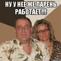 ну у нее же парень работает!!! 