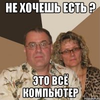 не хочешь есть ? это всё компьютер