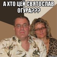 а хто цей святослав огура??? 