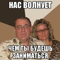 нас волнует чем ты будешь заниматься