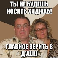 ты не будешь носить хиджаб! главное верить в душе!