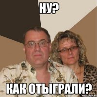 ну? как отыграли?