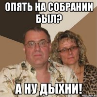 опять на собрании был? а ну дыхни!