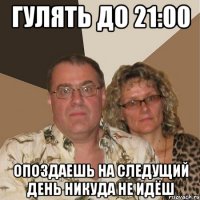 гулять до 21:00 опоздаешь на следущий день никуда не идёш