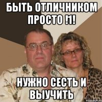 быть отличником просто !1! нужно сесть и выучить