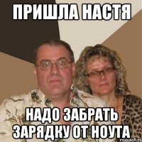 пришла настя надо забрать зарядку от ноута